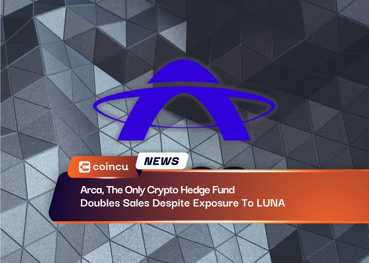 Arca, The Only Crypto Hedge Fund Doubles Sales Despite Exposure To LUNA